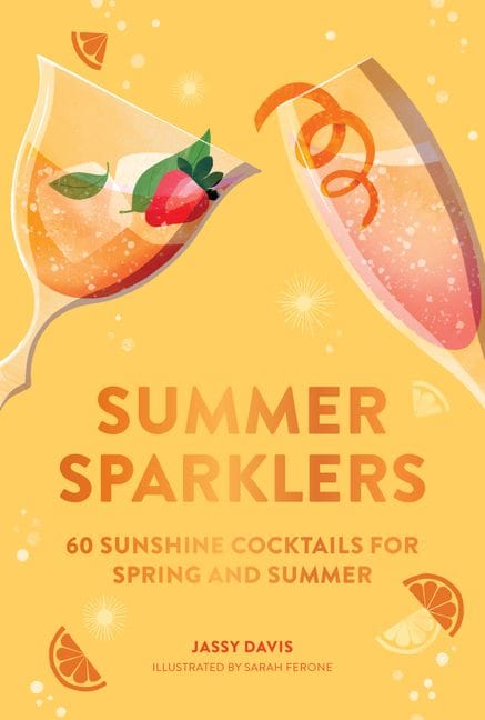 Summer Sparklers: 60 Sunshine Cocktails For Spring And Summer